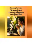 Владимир Савченко - Зеленый чай – эликсир здоровья от природы