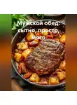Романова Виктория - Мужской обед: сытно, просто, мясо