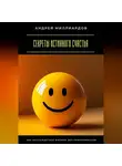 Андрей Миллиардов - Секреты истинного счастья. Как наслаждаться жизнью без компромиссов
