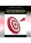 Андрей Миллиардов - Секреты достижения целей. Как не останавливаться на полпути