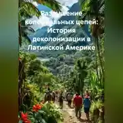 Постер книги Разрушение колониальных цепей: История деколонизации в Латинской Америке