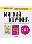 Майкл Стейнер - Мягкий коучинг: добейся большего, пока другие сомневаются. Комплект книг Майкла Бенгея Стейнера