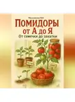 Марина Милоданская - Помидоры от А до Я: от семечки до закатки