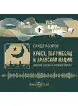 Саид Гафуров - Крест, полумесяц и арабская нация. Идейные течения на Ближнем Востоке