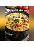 Романова Виктория - Первые блюда на плите, в мультиварке и в духовке