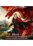 Александр Майерс - Иван – укротитель драконов, или Как я попал в другой мир