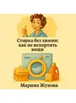 Марина Жукова - Стирка без химии: как не испортить вещи