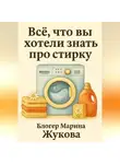 Марина Жукова - Всё, что вы хотели знать про стирку: от ручной до автоматической