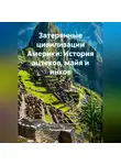 Путешественник - Затерянные цивилизации Америки: История ацтеков, майя и инков