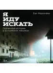 Ева Меркачёва - Я иду искать: Подлинные истории о российских маньяках