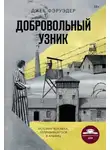 Джек Фэруэдер - Добровольный узник. История человека, отправившегося в Аушвиц