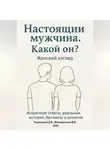 Дмитрий Подлужный - Настоящий мужчина. Какой он? Женский взгляд. Искренние ответы, реальные истории, без масок и штампов.