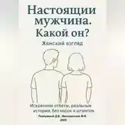 Постер книги Настоящий мужчина. Какой он? Женский взгляд. Искренние ответы, реальные истории, без масок и штампов.