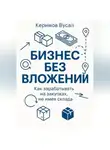 Вусал Керимов - Бизнес без вложений: Как зарабатывать на закупках, не имея склада