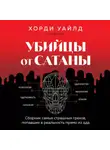 Хорди Уайлд - Убийцы от сатаны. Сборник самых страшных грехов, попавших в реальность прямо из ада