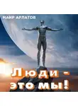 Маир Арлатов - Люди – это мы!