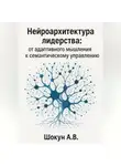 Шокун Алексей - Нейроархитектура лидерства: от адаптивного мышления к семантическому управлению