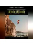 Андрей Миллиардов - Смелость действовать. Как перестать бояться провалов