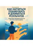 Дмитрий Подлужный - Как научиться планировать и добиваться результатов. Пошаговое руководство для тех, кто устал стоять на месте