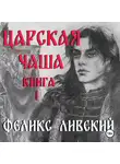 Феликс Лиевский - Царская чаша. Книга 1