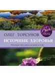 Олег Торсунов - Источник здоровья. Полезные практики для души и тела
