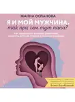 Жанна Оспанова - Я и мой мужчина. Так при чем тут папа? Как преодолеть влияние родителей, исцелить детские травмы и сохранить любовь