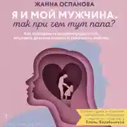 Постер книги Я и мой мужчина. Так при чем тут папа? Как преодолеть влияние родителей, исцелить детские травмы и сохранить любовь