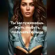 Постер книги Ты заслуживаешь. Жить, любить, получать больше
