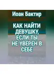 Иоан Бактир - Как найти девушку, если ты не уверен в себе