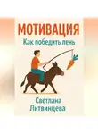 Светлана Литвинцева - Мотивация. Как победить лень.