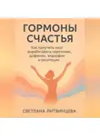 Светлана Литвинцева - Гормоны счастья. Как приучить мозг вырабатывать серотонин, дофамин, эндорфин и окситоцин