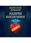 Николай Щербатюк - Излечи Неизлечимое