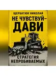 Николай Щербатюк - Не чувствуй – дави. Стратегия непробиваемых