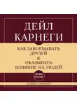 Дейл Карнеги - Как завоевывать друзей и оказывать влияние на людей. Самое главное