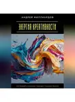 Андрей Миллиардов - Энергия креативности. Как находить необычные подходы к решению проблем