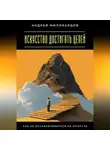 Андрей Миллиардов - Искусство достигать целей. Как не останавливаться на полпути