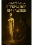 Роберт Блох - Прекрасное — прекрасной