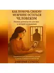 Дмитрий Стратус - КАК ПОМОЧЬ СВОЕМУ МУЖЧИНЕ ОСТАТЬСЯ ЧЕЛОВЕКОМ- полное руководство для жен и матерей осужденных