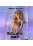Юлианна Апрельская - Найти свою судьбу