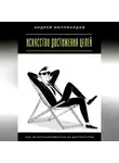 Андрей Миллиардов - Искусство достижения целей. Как не останавливаться на достигнутом