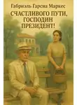 Габриэль Гарсиа Маркес - Счастливого пути, господин президент!