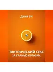 Дина Си - Тантрический секс. За гранью оргазма!