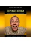 Андрей Миллиардов - Искусство быть счастливым. Как перестать зависеть от внешних факторов