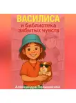 Александра Польщикова - Василиса и библиотека забытых чувств