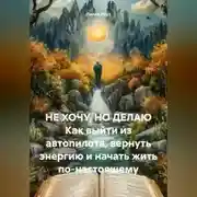 Постер книги НЕ ХОЧУ, НО ДЕЛАЮ Как выйти из автопилота, вернуть энергию и начать жить по-настоящему