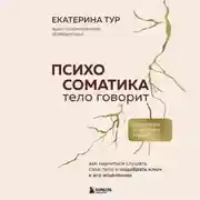 Постер книги Психосоматика: тело говорит. Как научиться слушать свое тело и подобрать ключ к его исцелению