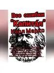 Михаил Щеглов - Все ошибки «Капита́л» Карл Маркс. Ошибки, повлиявшие на судьбу всего человечества. Ошибки, влияние которых мы испытываем и сейчас. Ошибки, влияние которых будут испытывать на себе наши правнуки…