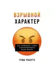 Триш Робертс - Взрывной характер: Как помешать гневу контролировать вашу жизнь