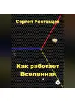 Сергей Ростовцев - Как работает Вселенная