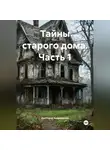 Виктория Андрианова - Тайны старого дома. Часть 1